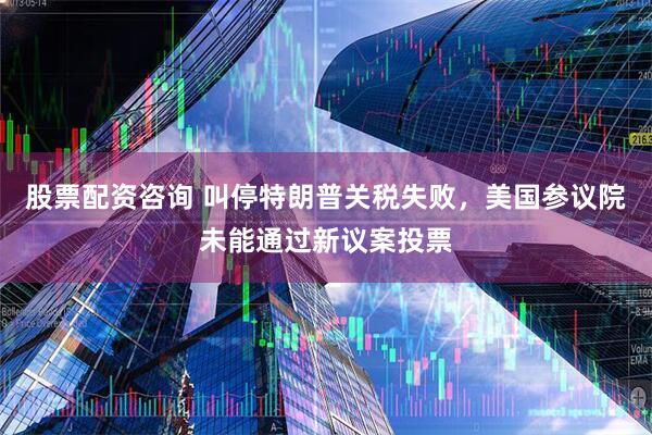 股票配资咨询 叫停特朗普关税失败，美国参议院未能通过新议案投票
