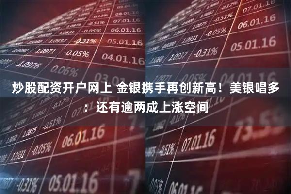 炒股配资开户网上 金银携手再创新高！美银唱多：还有逾两成上涨空间