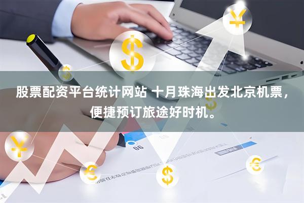 股票配资平台统计网站 十月珠海出发北京机票，便捷预订旅途好时机。