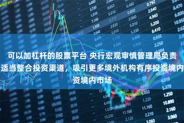 可以加杠杆的股票平台 央行宏观审慎管理局负责人：适当整合投资渠道，吸引更多境外机构有序投资境内市场